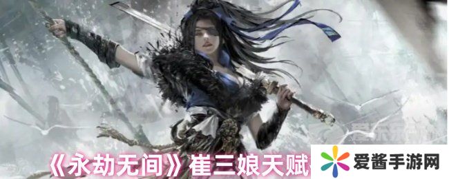 永劫无间崔三娘天赋最佳搭配 崔三娘天赋推荐最新