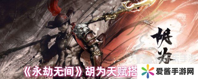 永劫无间胡为天赋最新搭配 胡为天赋搭配推荐