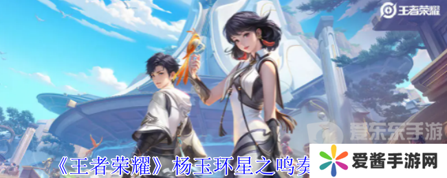 王者荣耀杨玉环星之鸣奏皮肤怎么样 杨玉环星之鸣奏皮肤一览