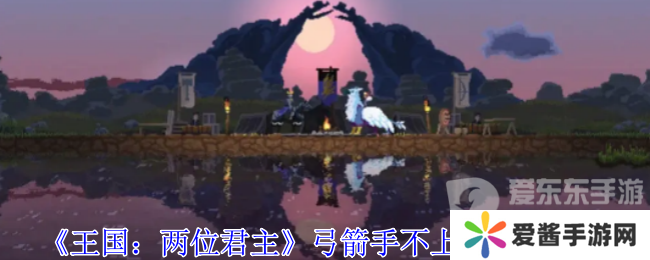 王国两位君主如何让弓箭手上箭塔 弓箭手不上塔解决攻略