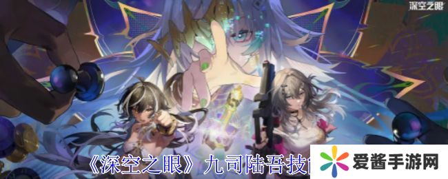 深空之眼九司陆吾技能分析 九司陆吾培养分析[多图]图片1