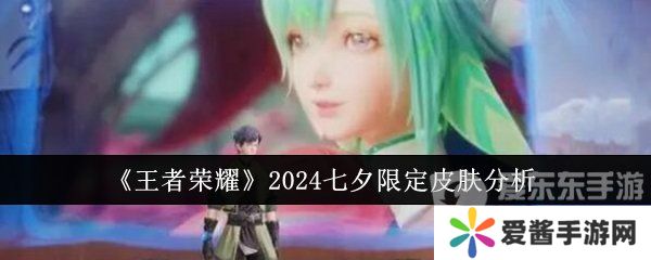 王者荣耀2024七夕限定皮肤有哪些 2024七夕限定皮肤介绍