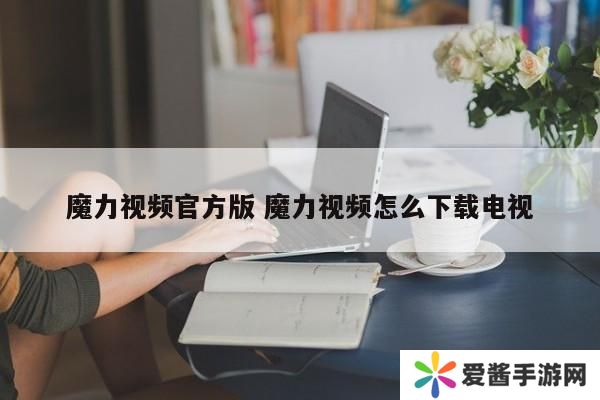 魔力视频官方版 魔力视频怎么下载电视