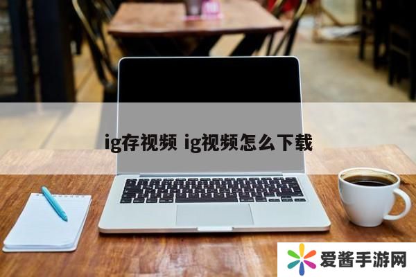 ig存视频 ig视频怎么下载