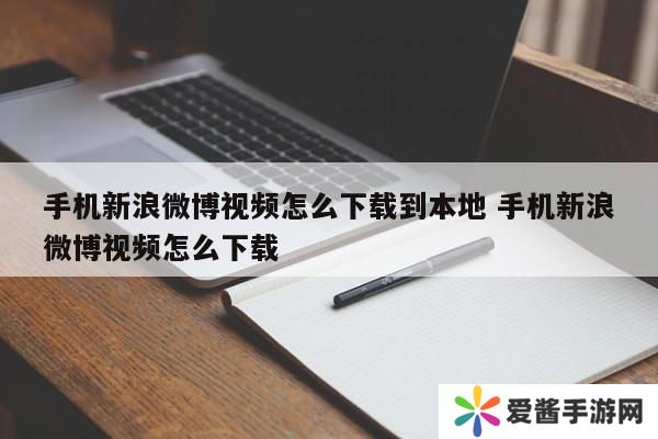 手机新浪微博视频怎么下载到本地 手机新浪微博视频怎么下载