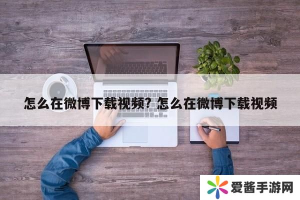 怎么在微博下载视频? 怎么在微博下载视频