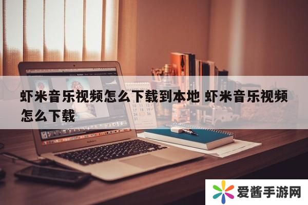 虾米音乐视频怎么下载到本地 虾米音乐视频怎么下载