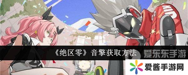 绝区零音擎怎么获得 音擎获得方法