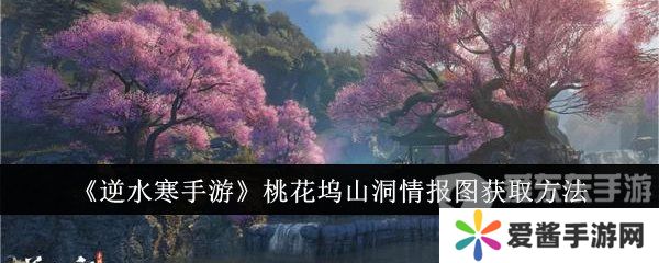 逆水寒手游桃花坞山洞情报图怎么获得 桃花坞山洞情报图攻略