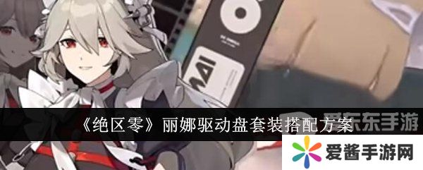绝区零丽娜驱动盘怎么搭配 丽娜驱动盘搭配攻略